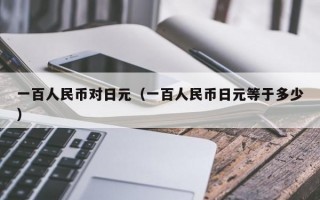 一百人民币对日元（一百人民币日元等于多少）