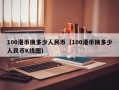 100港币换多少人民币（100港币换多少人民币K线图）