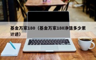 基金万家180（基金万家180净值多少累计进）