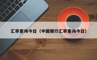 汇率查询今日（中国银行汇率查询今日）