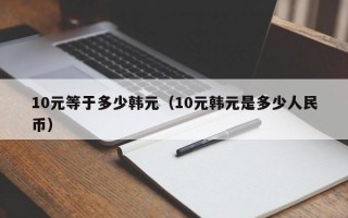 10元等于多少韩元（10元韩元是多少人民币）