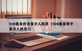 500美金折合多少人民币（500美金等于多少人民币?）