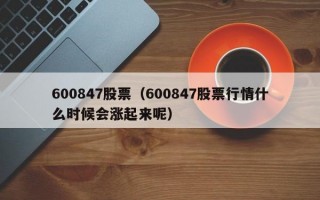 600847股票（600847股票行情什么时候会涨起来呢）