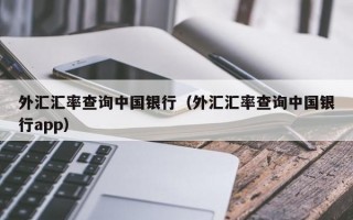 外汇汇率查询中国银行（外汇汇率查询中国银行app）