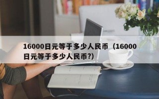 16000日元等于多少人民币（16000日元等于多少人民币?）