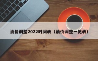 油价调整2022时间表（油价调整一览表）