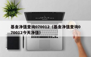 基金净值查询070012（基金净值查询070012今天净值）