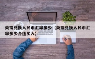 英镑兑换人民币汇率多少（英镑兑换人民币汇率多少合适买入）