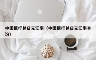 中国银行兑日元汇率（中国银行兑日元汇率查询）