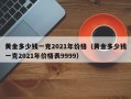 黄金多少钱一克2021年价格（黄金多少钱一克2021年价格表9999）