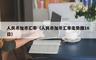 人民币加币汇率（人民币加币汇率走势图16日）