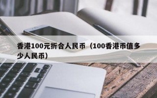 香港100元折合人民币（100香港币值多少人民币）