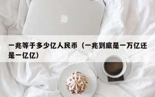 一兆等于多少亿人民币（一兆到底是一万亿还是一亿亿）