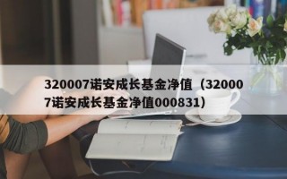 320007诺安成长基金净值（320007诺安成长基金净值000831）