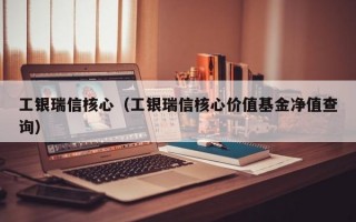 工银瑞信核心（工银瑞信核心价值基金净值查询）