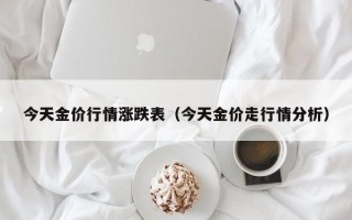 今天金价行情涨跌表（今天金价走行情分析）