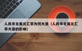 人民币兑美元汇率为何大涨（人民币兑美元汇率大涨的影响）