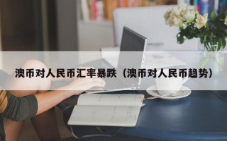 澳币对人民币汇率暴跌（澳币对人民币趋势）