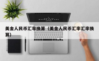 美金人民币汇率换算（美金人民币汇率汇率换算）