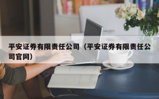 平安证券有限责任公司（平安证券有限责任公司官网）