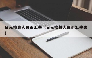 日元换算人民币汇率（日元换算人民币汇率表）