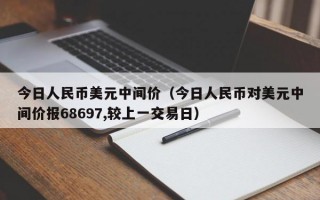 今日人民币美元中间价（今日人民币对美元中间价报68697,较上一交易日）