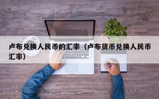 卢布兑换人民币的汇率（卢布货币兑换人民币汇率）