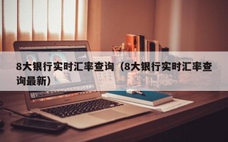 8大银行实时汇率查询（8大银行实时汇率查询最新）