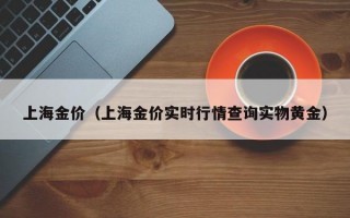 上海金价（上海金价实时行情查询实物黄金）