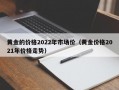 黄金的价格2022年市场价（黄金价格2021年价格走势）