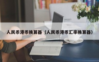 人民币港币换算器（人民币港币汇率换算器）