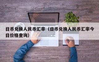 日币兑换人民币汇率（日币兑换人民币汇率今日价格查询）