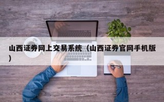 山西证券网上交易系统（山西证券官网手机版）