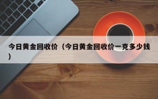 今日黄金回收价（今日黄金回收价一克多少钱）