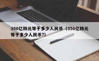 350亿韩元等于多少人民币（350亿韩元等于多少人民币?）