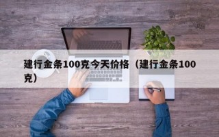 建行金条100克今天价格（建行金条100克）