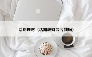 活期理财（活期理财会亏钱吗）