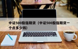 中证500股指期货（中证500股指期货一个点多少钱）