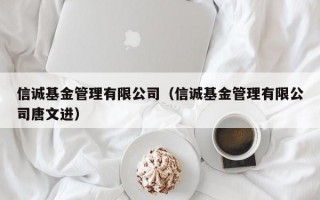 信诚基金管理有限公司（信诚基金管理有限公司唐文进）