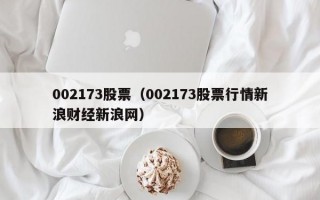 002173股票（002173股票行情新浪财经新浪网）