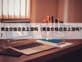 黄金价格还会上涨吗（黄金价格还会上涨吗?）