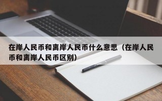 在岸人民币和离岸人民币什么意思（在岸人民币和离岸人民币区别）