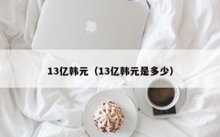 13亿韩元（13亿韩元是多少）