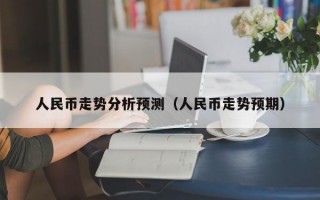 人民币走势分析预测（人民币走势预期）