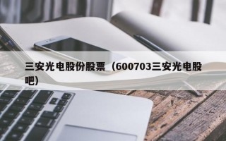 三安光电股份股票（600703三安光电股吧）