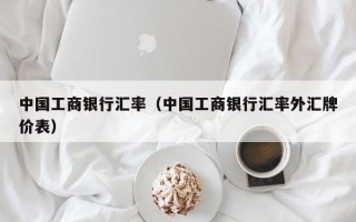 中国工商银行汇率（中国工商银行汇率外汇牌价表）