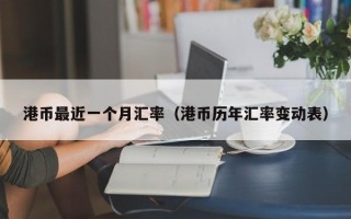 港币最近一个月汇率（港币历年汇率变动表）