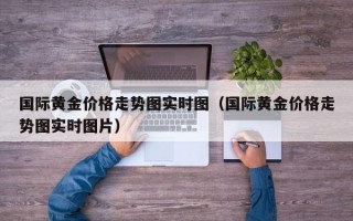 国际黄金价格走势图实时图（国际黄金价格走势图实时图片）