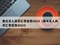 美元兑人民币汇率走势2022（美元兑人民币汇率走势2023）