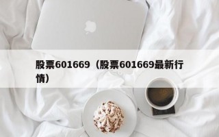 股票601669（股票601669最新行情）